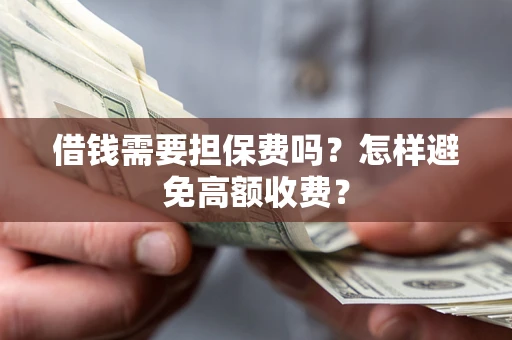 北京借钱需要担保费吗？怎样避免高额收费？