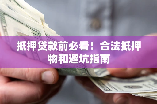 北京抵押贷款前必看！合法抵押物和避坑指南