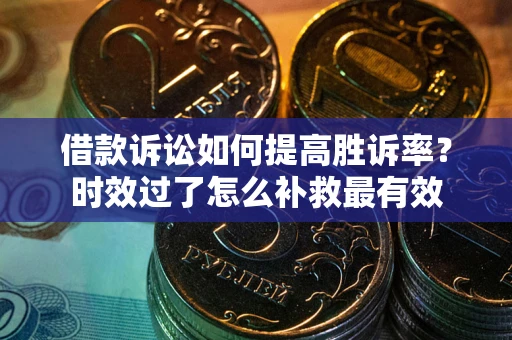 北京借款诉讼如何提高胜诉率？时效过了怎么补救最有效
