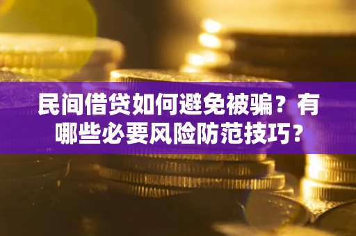 北京民间借贷如何避免被骗？有哪些必要风险防范技巧？
