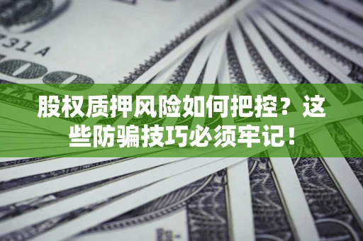北京股权质押风险如何把控？这些防骗技巧必须牢记！