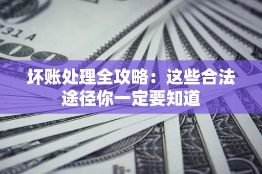 北京坏账处理全攻略：这些合法途径你一定要知道