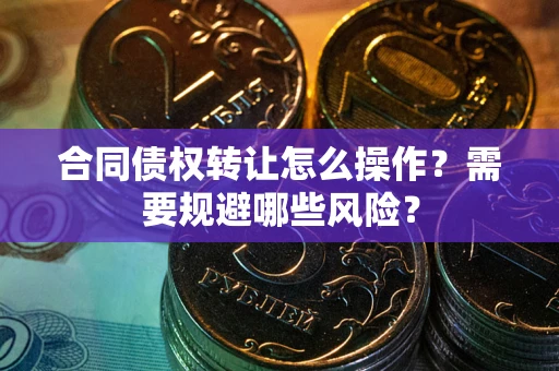北京合同债权转让怎么操作？需要规避哪些风险？
