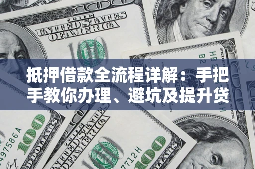 北京抵押借款全流程详解：手把手教你办理、避坑及提升贷款额度