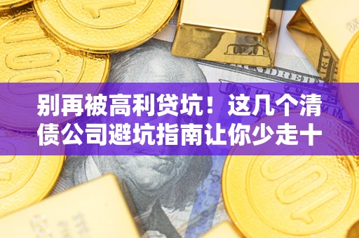 北京别再被高利贷坑！这几个清债公司避坑指南让你少走十年弯路
