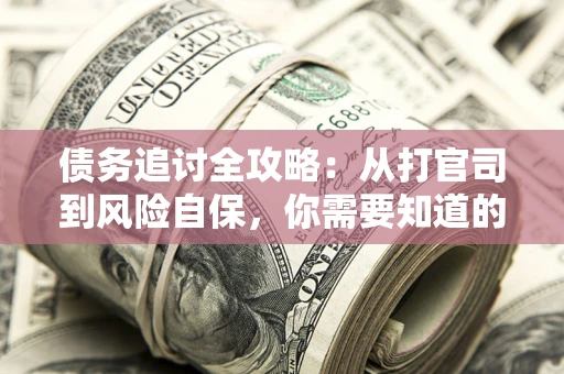 北京债务追讨全攻略：从打官司到风险自保，你需要知道的法律智慧
