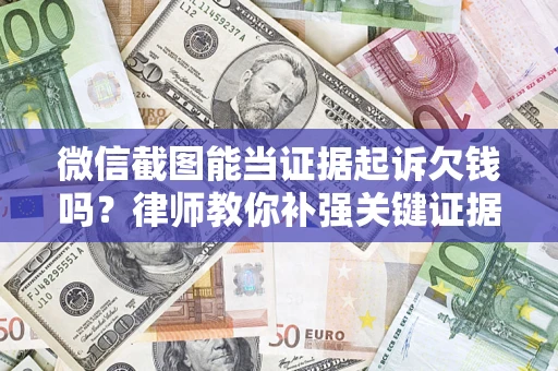 北京微信截图能当证据起诉欠钱吗？律师教你补强关键证据