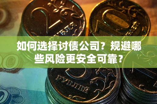 北京如何选择讨债公司？规避哪些风险更安全可靠？
