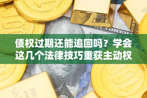 北京债权过期还能追回吗？学会这几个法律技巧重获主动权
