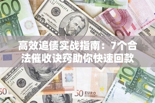 北京高效追债实战指南：7个合法催收诀窍助你快速回款