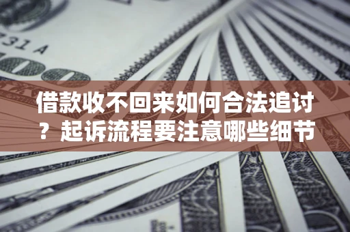 北京借款收不回来如何合法追讨？起诉流程要注意哪些细节？