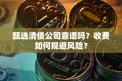 北京甄选清债公司靠谱吗？收费如何规避风险？
