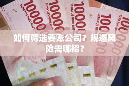 北京如何筛选要账公司？规避风险需哪招？