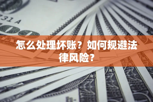 北京怎么处理坏账？如何规避法律风险？