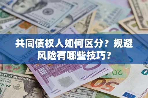 北京共同债权人如何区分？规避风险有哪些技巧？