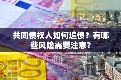 北京共同债权人如何追债？有哪些风险需要注意？