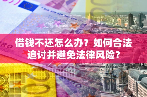 北京借钱不还怎么办？如何合法追讨并避免法律风险？