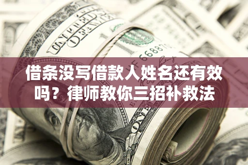 北京借条没写借款人姓名还有效吗？律师教你三招补救法