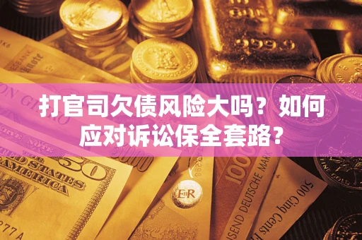 北京打官司欠债风险大吗？如何应对诉讼保全套路？