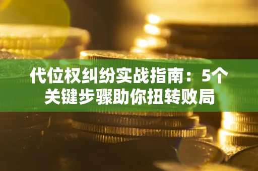 北京代位权纠纷实战指南：5个关键步骤助你扭转败局