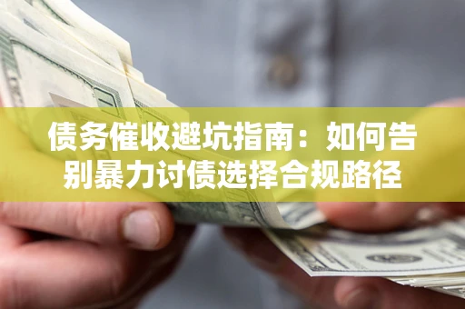 北京债务催收避坑指南：如何告别暴力讨债选择合规路径