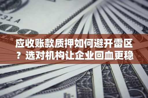 北京应收账款质押如何避开雷区？选对机构让企业回血更稳