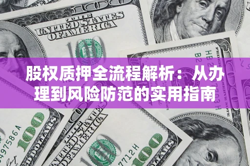 北京股权质押全流程解析：从办理到风险防范的实用指南
