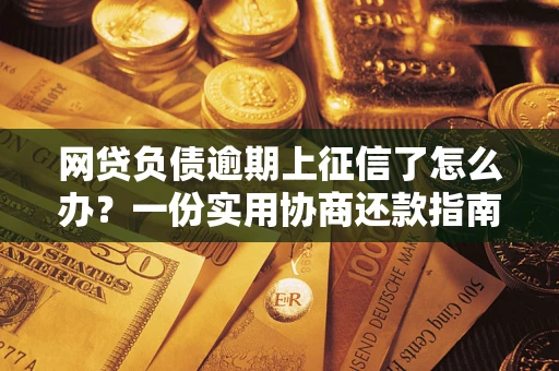 北京网贷负债逾期上征信了怎么办？一份实用协商还款指南请收好