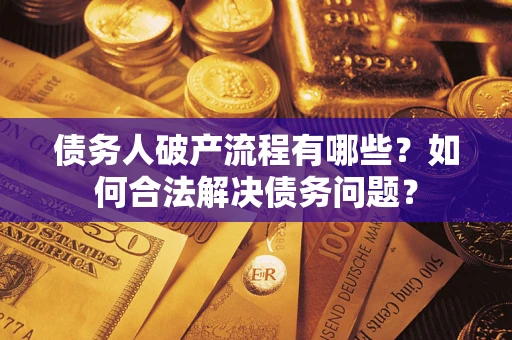 北京债务人破产流程有哪些？如何合法解决债务问题？