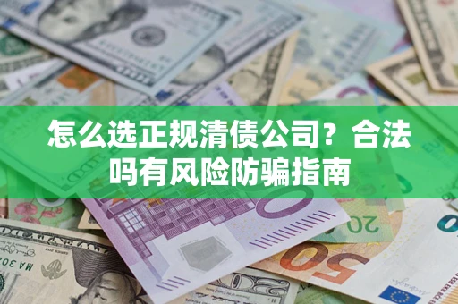 北京怎么选正规清债公司？合法吗有风险防骗指南