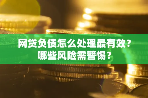 北京网贷负债怎么处理最有效？哪些风险需警惕？