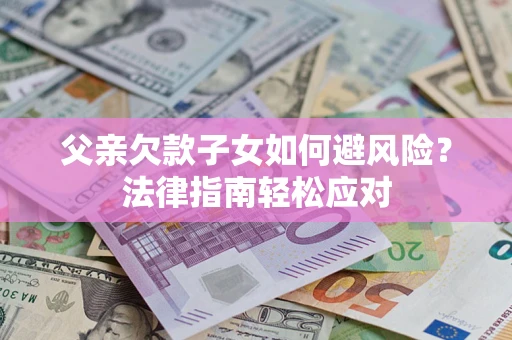 北京父亲欠款子女如何避风险？法律指南轻松应对