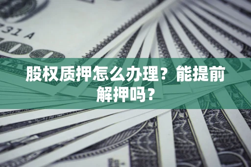 北京股权质押怎么办理？能提前解押吗？