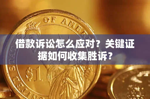 北京借款诉讼怎么应对？关键证据如何收集胜诉？