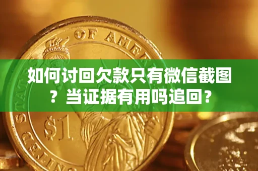 北京如何讨回欠款只有微信截图？当证据有用吗追回？