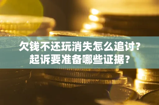 北京欠钱不还玩消失怎么追讨？起诉要准备哪些证据？