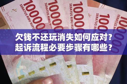 北京欠钱不还玩消失如何应对？起诉流程必要步骤有哪些？