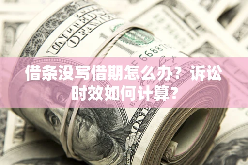 北京借条没写借期怎么办？诉讼时效如何计算？
