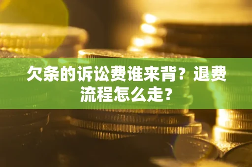 北京欠条的诉讼费谁来背？退费流程怎么走？