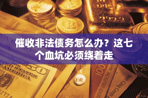 北京催收非法债务怎么办？这七个血坑必须绕着走