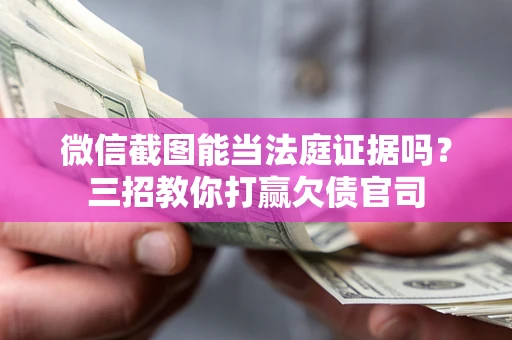 北京微信截图能当法庭证据吗？三招教你打赢欠债官司