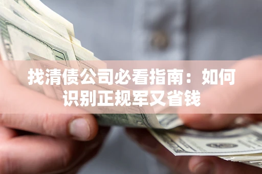 北京找清债公司必看指南：如何识别正规军又省钱