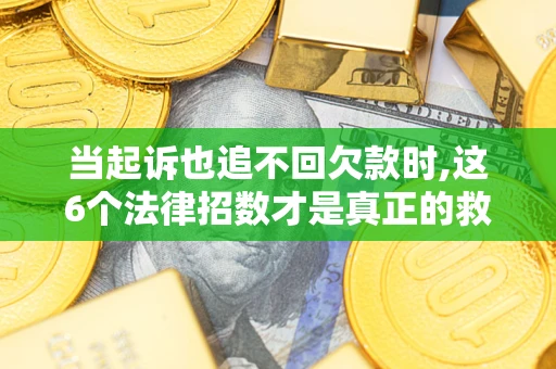 北京当起诉也追不回欠款时,这6个法律招数才是真正的救命稻草