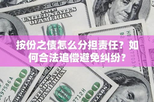 北京按份之债怎么分担责任？如何合法追偿避免纠纷？