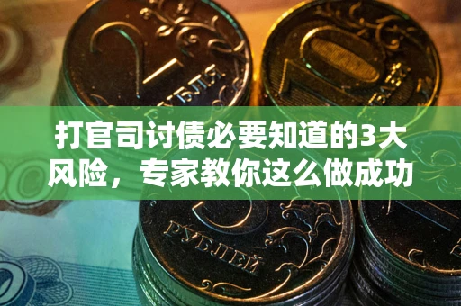 北京打官司讨债必要知道的3大风险，专家教你这么做成功率飙升