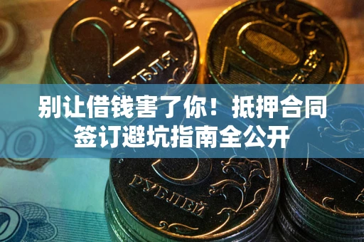 北京别让借钱害了你！抵押合同签订避坑指南全公开