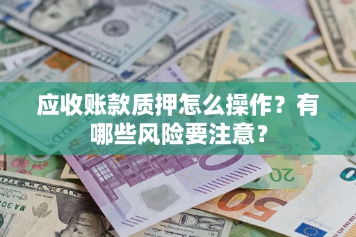 北京应收账款质押怎么操作？有哪些风险要注意？