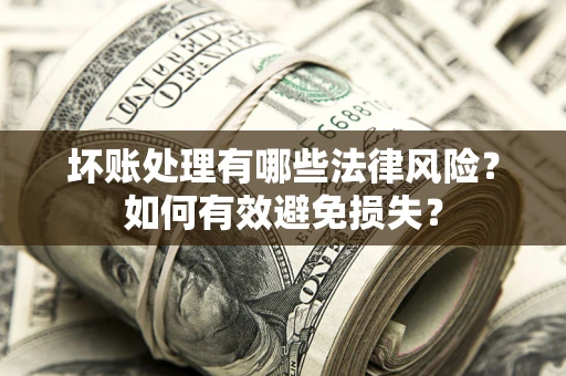 北京坏账处理有哪些法律风险？如何有效避免损失？